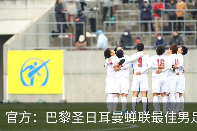 官方：巴黎圣日耳曼蝉联最佳男足俱乐部奖，上赛季卫冕欧冠